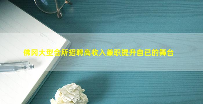 佛冈大型会所招聘高收入兼职提升自已的舞台