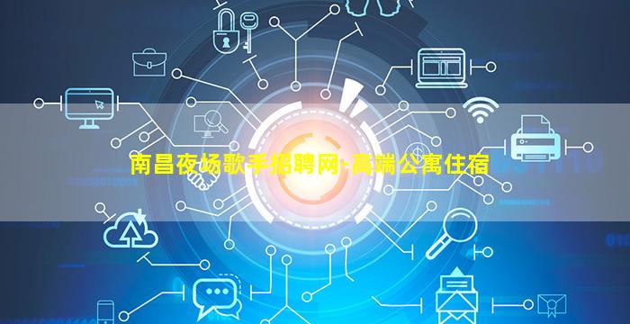 南昌夜场歌手招聘网-高端公寓住宿