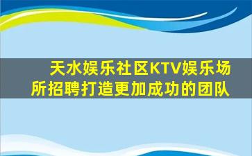 天水娱乐社区KTV娱乐场所招聘打造更加成功的团队